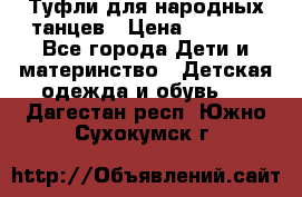 Туфли для народных танцев › Цена ­ 1 700 - Все города Дети и материнство » Детская одежда и обувь   . Дагестан респ.,Южно-Сухокумск г.